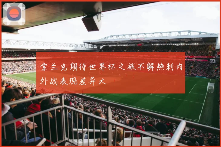索兰克期待世界杯之旅不解热刺内外战表现差异大