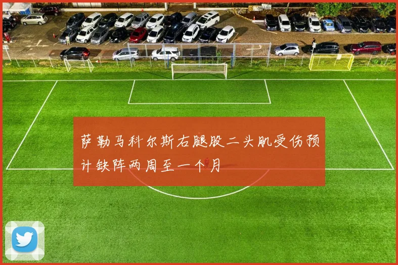 萨勒马科尔斯右腿股二头肌受伤预计缺阵两周至一个月
