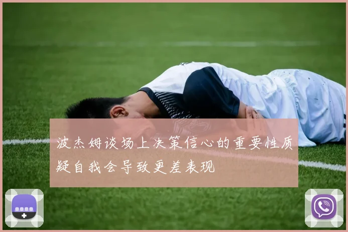 波杰姆谈场上决策信心的重要性质疑自我会导致更差表现