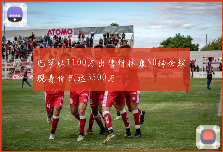 巴萨以1100万出售特林康50转会权现身价已达3500万