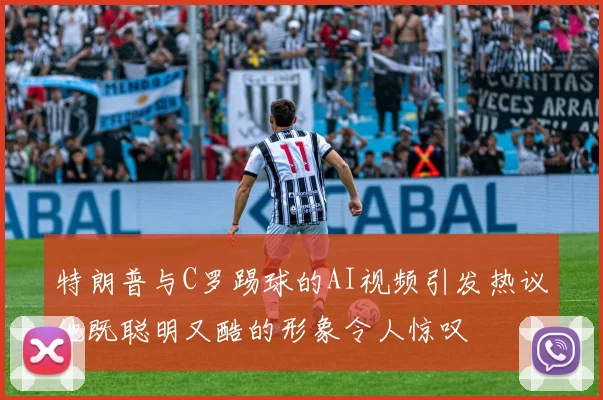 特朗普与C罗踢球的AI视频引发热议他既聪明又酷的形象令人惊叹