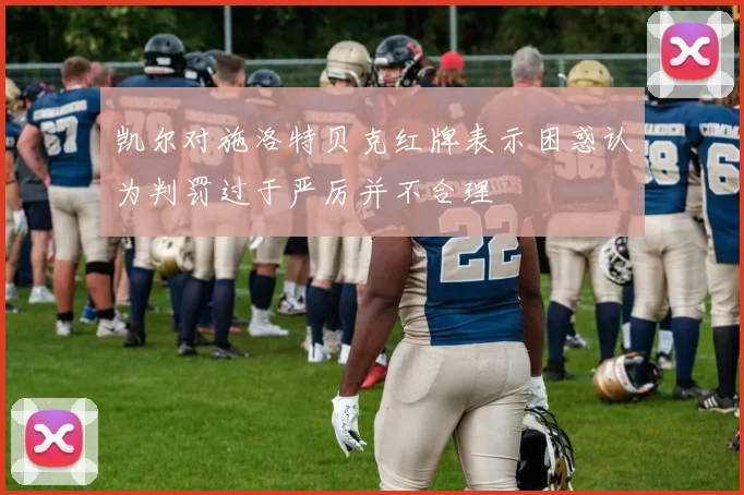 凯尔对施洛特贝克红牌表示困惑认为判罚过于严厉并不合理