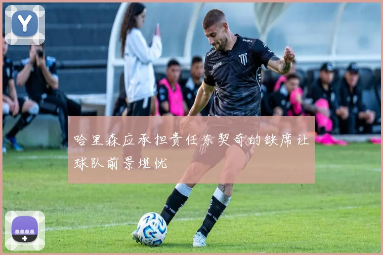 哈里森应承担责任东契奇的缺席让球队前景堪忧