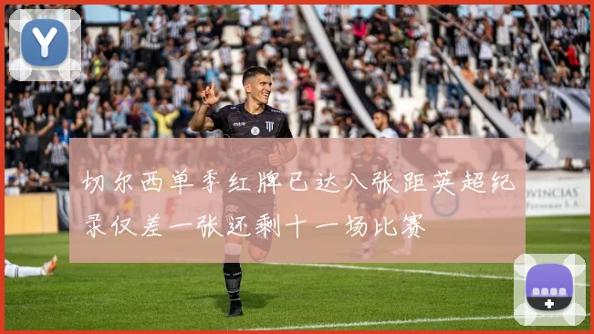 切尔西单季红牌已达八张距英超纪录仅差一张还剩十一场比赛