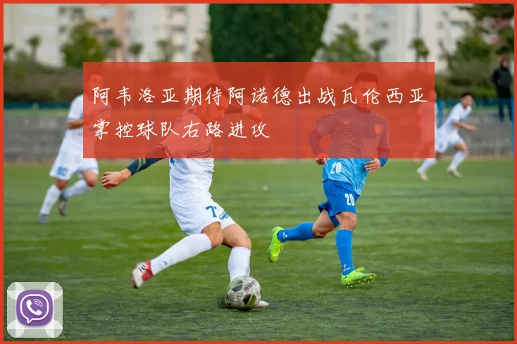 阿韦洛亚期待阿诺德出战瓦伦西亚掌控球队右路进攻
