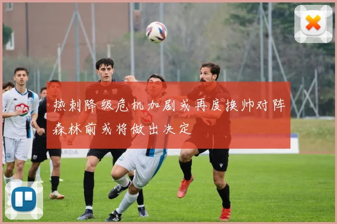 热刺降级危机加剧或再度换帅对阵森林前或将做出决定