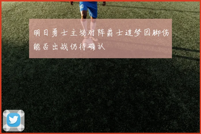 明日勇士主场对阵爵士追梦因脚伤能否出战仍待确认