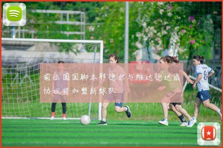 前法国国脚本耶德尔与维达德达成协议将加盟新球队