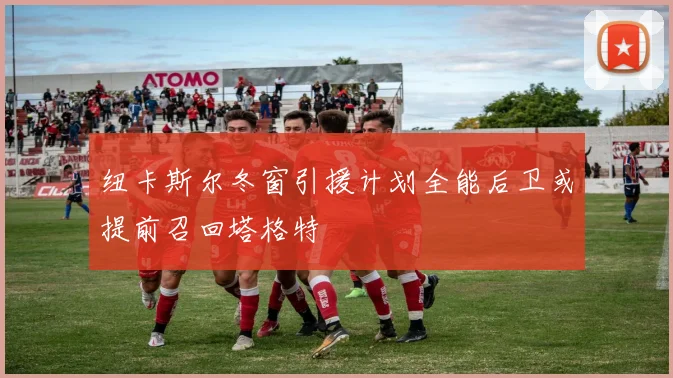 纽卡斯尔冬窗引援计划全能后卫或提前召回塔格特