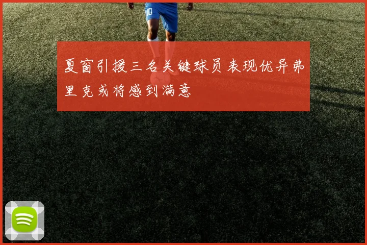 夏窗引援三名关键球员表现优异弗里克或将感到满意