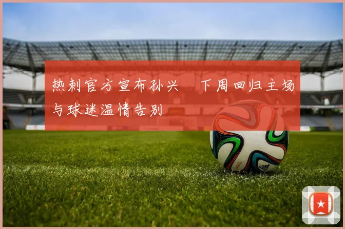 热刺官方宣布孙兴慜下周回归主场与球迷温情告别