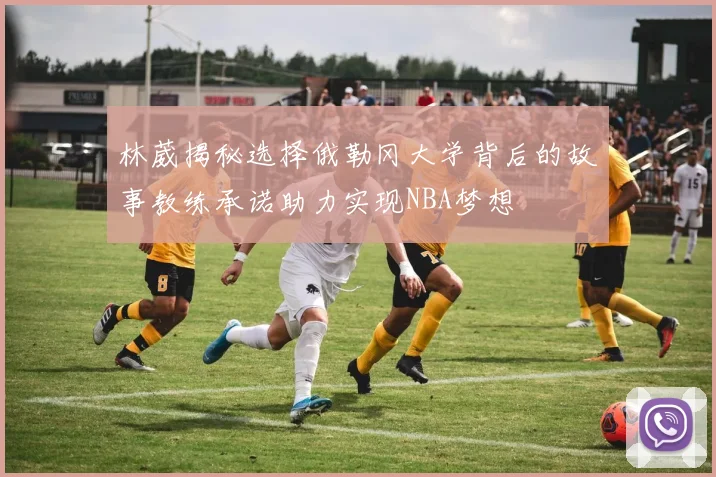 林葳揭秘选择俄勒冈大学背后的故事教练承诺助力实现NBA梦想