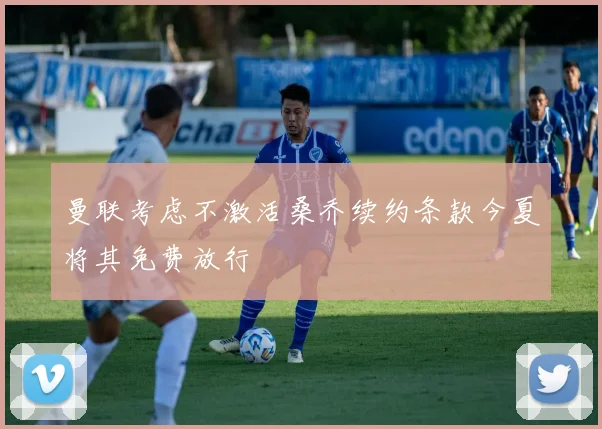 曼联考虑不激活桑乔续约条款今夏将其免费放行